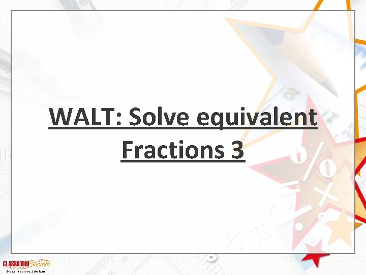 WALT: Solve equivalent Fractions 3 © Classroom Secrets Limited 2018 