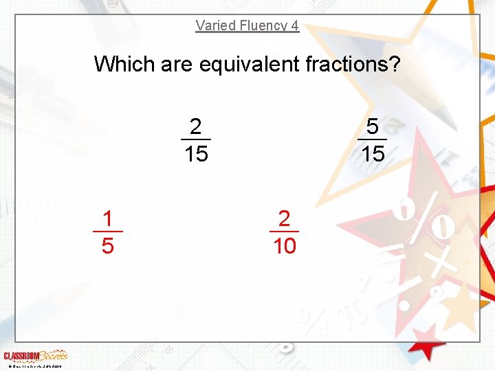 Varied Fluency 4 Which are equivalent fractions? 2 15 1 5 © Classroom Secrets
