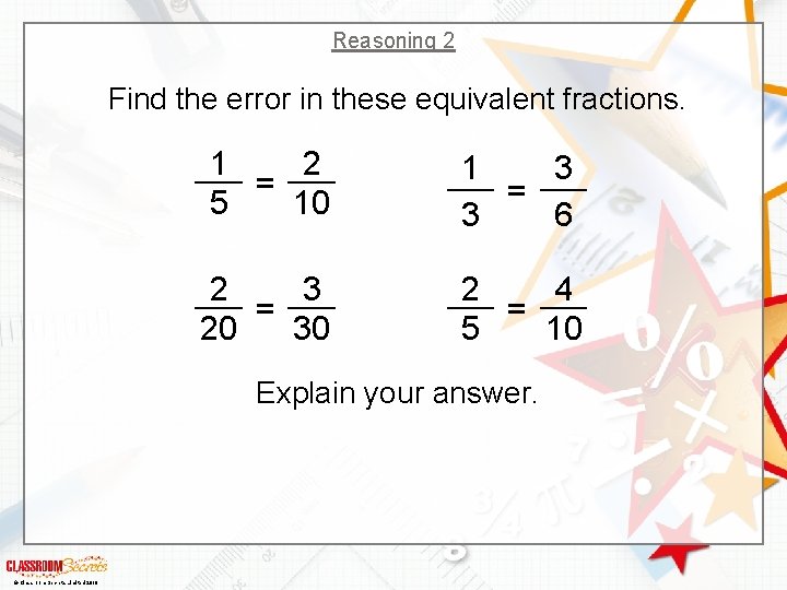 Reasoning 2 Find the error in these equivalent fractions. 1 2 = 5 10