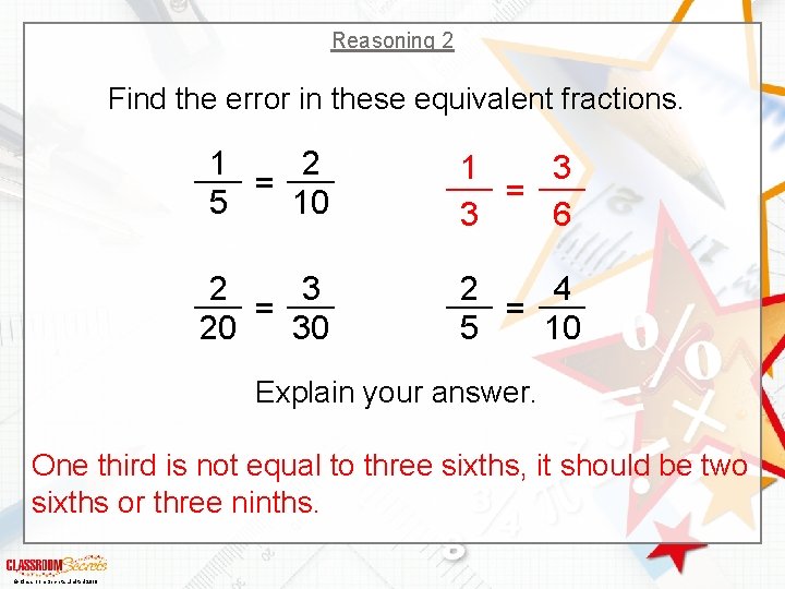 Reasoning 2 Find the error in these equivalent fractions. 1 2 = 5 10