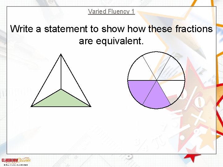 Varied Fluency 1 Write a statement to show these fractions are equivalent. © Classroom