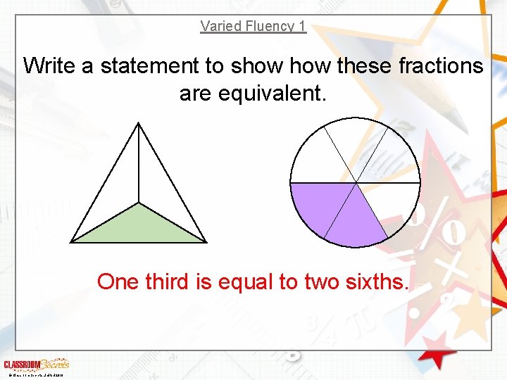 Varied Fluency 1 Write a statement to show these fractions are equivalent. One third