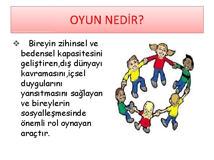 OYUN NEDİR? v Bireyin zihinsel ve bedensel kapasitesini geliştiren, dış dünyayı kavramasını, içsel duygularını