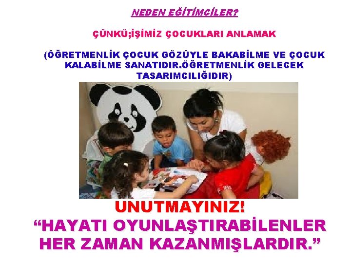 NEDEN EĞİTİMCİLER? ÇÜNKÜ; İŞİMİZ ÇOCUKLARI ANLAMAK (ÖĞRETMENLİK ÇOCUK GÖZÜYLE BAKABİLME VE ÇOCUK KALABİLME SANATIDIR.