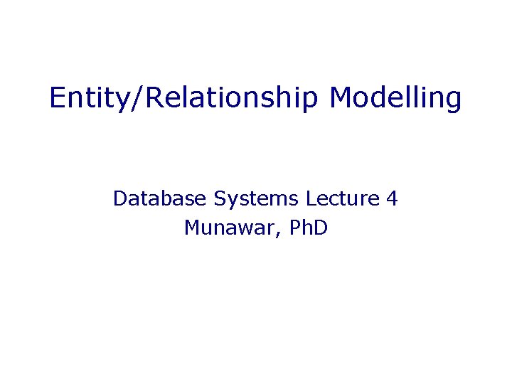 Entity/Relationship Modelling Database Systems Lecture 4 Munawar, Ph. D 