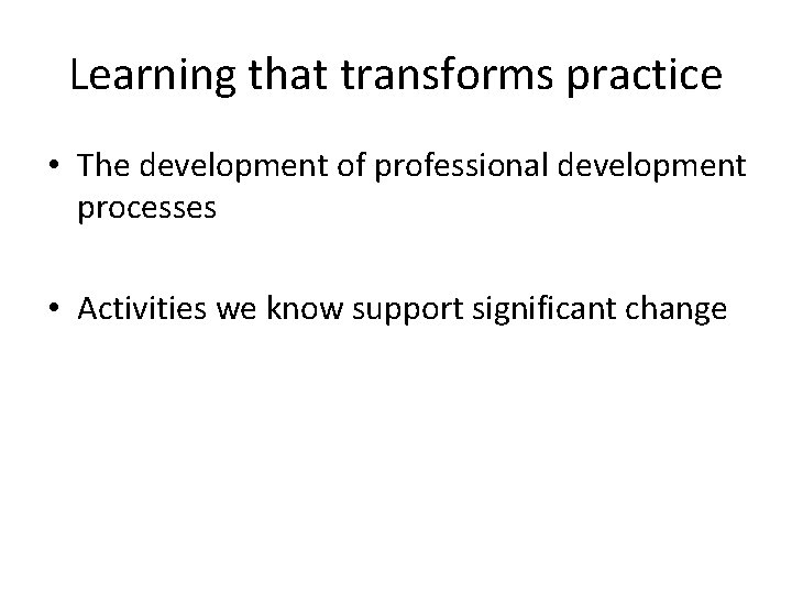 Learning that transforms practice • The development of professional development processes • Activities we