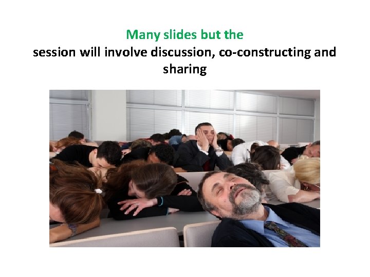 Many slides but the session will involve discussion, co-constructing and sharing 