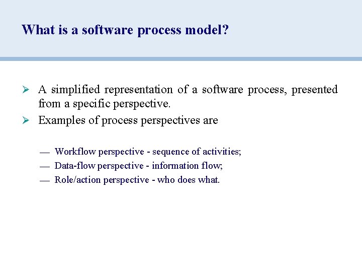 What is a software process model? Ø A simplified representation of a software process,