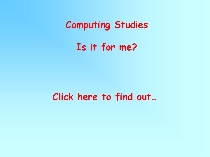 Computing Studies Is it for me? Click here to find out… Computing Studies Is it for me? Click here to find out…