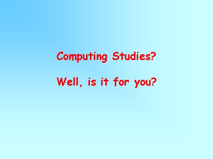 Computing Studies? Well, is it for you? Computing Studies? Well, is it for you?