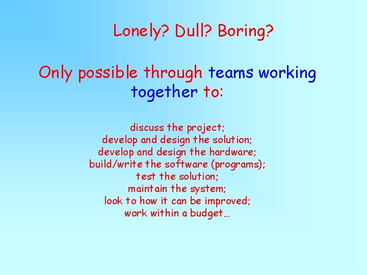 Lonely? Dull? Boring? Only possible through teams working together to: discuss the project; develop Lonely? Dull? Boring? Only possible through teams working together to: discuss the project; develop