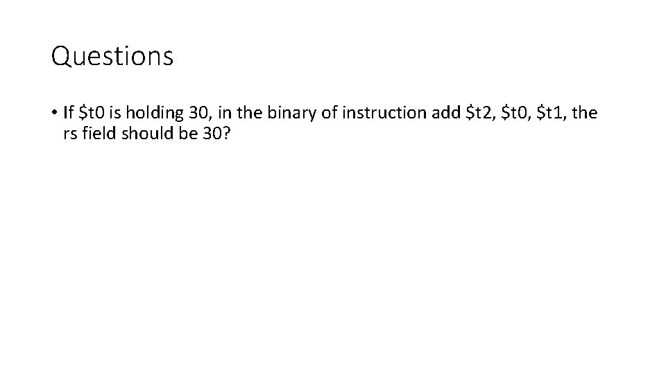 Questions • If $t 0 is holding 30, in the binary of instruction add Questions • If $t 0 is holding 30, in the binary of instruction add
