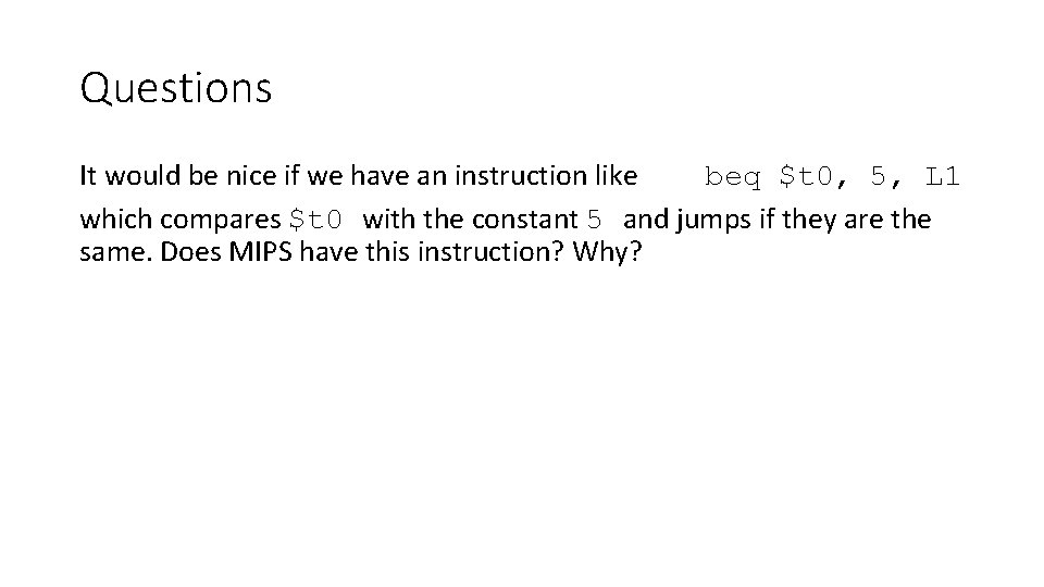 Questions It would be nice if we have an instruction like beq $t 0, Questions It would be nice if we have an instruction like beq $t 0,