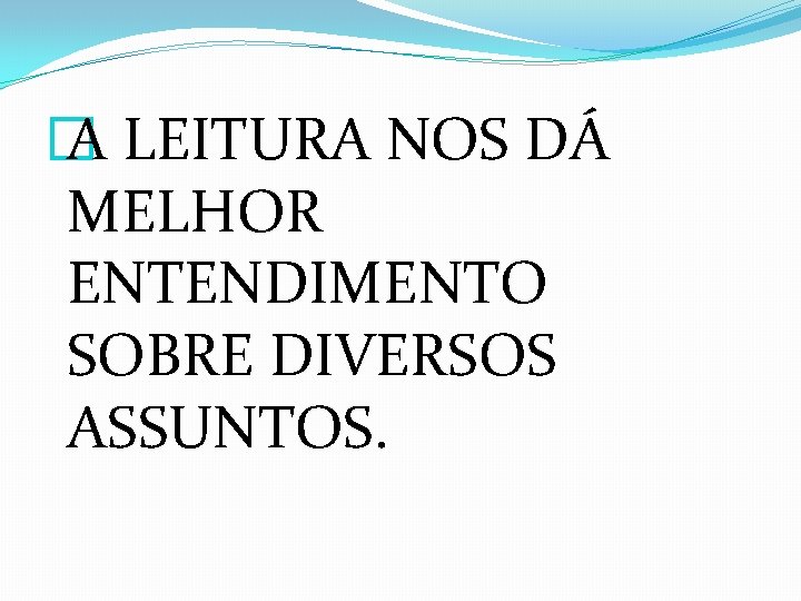 � A LEITURA NOS DÁ MELHOR ENTENDIMENTO SOBRE DIVERSOS ASSUNTOS. 