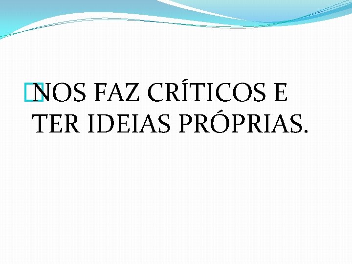 � NOS FAZ CRÍTICOS E TER IDEIAS PRÓPRIAS. 