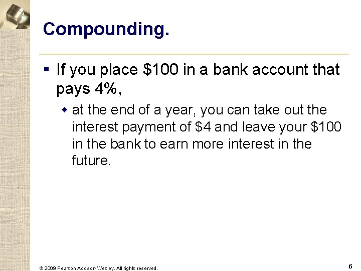 Compounding. § If you place $100 in a bank account that pays 4%, w