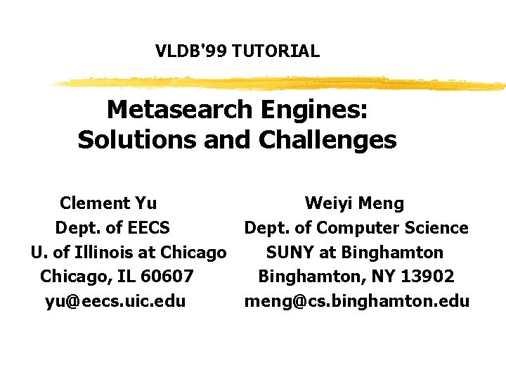 VLDB'99 TUTORIAL Metasearch Engines: Solutions and Challenges Clement Yu Weiyi Meng Dept. of EECS