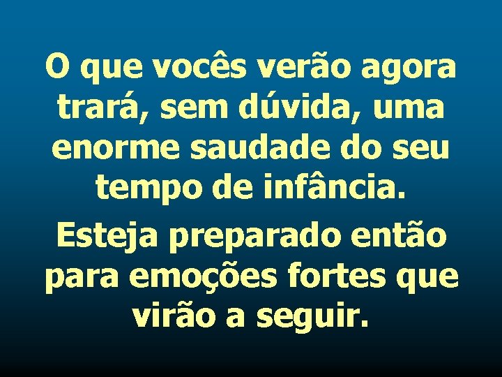 O que vocês verão agora trará, sem dúvida, uma enorme saudade do seu tempo