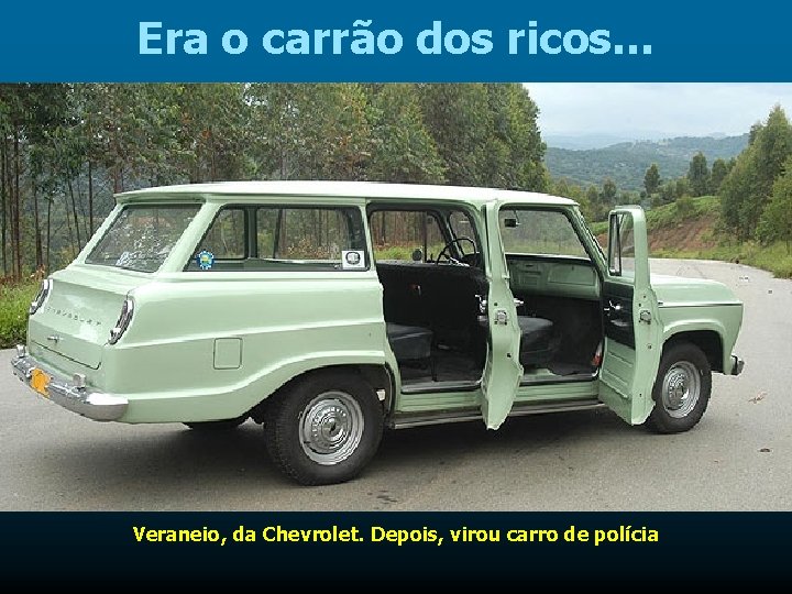 Era o carrão dos ricos… Veraneio, da Chevrolet. Depois, virou carro de polícia 