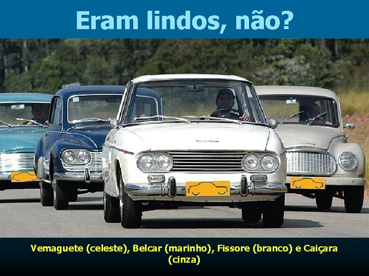 Eram lindos, não? Vemaguete (celeste), Belcar (marinho), Fissore (branco) e Caiçara (cinza) 