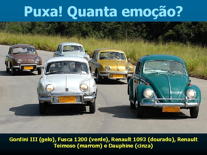 Puxa! Quanta emoção? Gordini III (gelo), Fusca 1200 (verde), Renault 1093 (dourado), Renault Teimoso