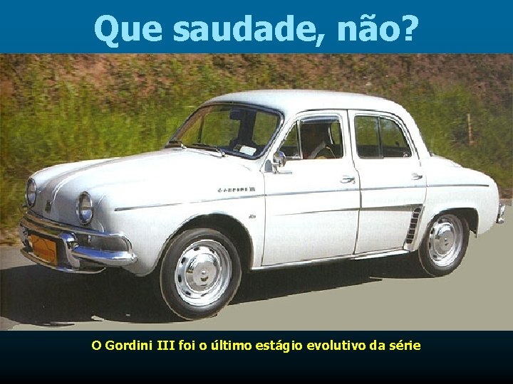 Que saudade, não? O Gordini III foi o último estágio evolutivo da série 