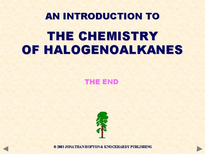 AN INTRODUCTION TO THE CHEMISTRY OF HALOGENOALKANES THE END © 2003 JONATHAN HOPTON & AN INTRODUCTION TO THE CHEMISTRY OF HALOGENOALKANES THE END © 2003 JONATHAN HOPTON &