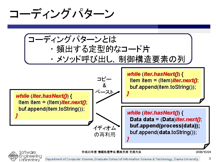 コーディングパターンとは ・ 頻出する定型的なコード片 ・ メソッド呼び出し,制御構造要素の列 while (iter. has. Next()) { Item item = (Item)iter. コーディングパターンとは ・ 頻出する定型的なコード片 ・ メソッド呼び出し,制御構造要素の列 while (iter. has. Next()) { Item item = (Item)iter.