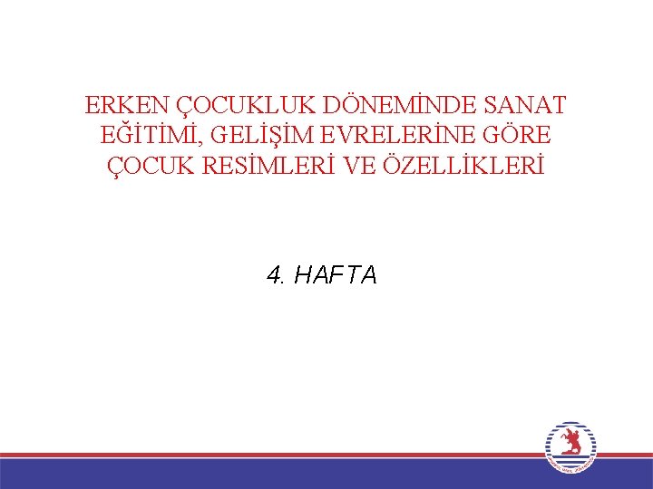 ERKEN ÇOCUKLUK DÖNEMİNDE SANAT EĞİTİMİ, GELİŞİM EVRELERİNE GÖRE ÇOCUK RESİMLERİ VE ÖZELLİKLERİ 4. HAFTA