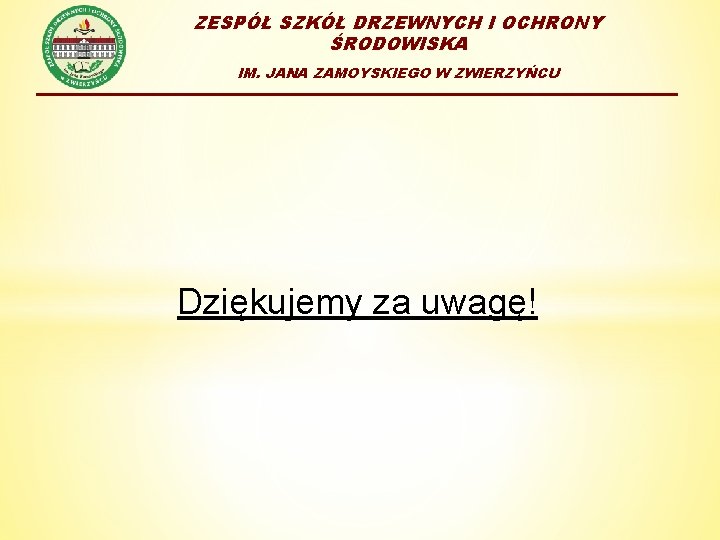 ZESPÓŁ SZKÓŁ DRZEWNYCH I OCHRONY ŚRODOWISKA IM. JANA ZAMOYSKIEGO W ZWIERZYŃCU Dziękujemy za uwagę!