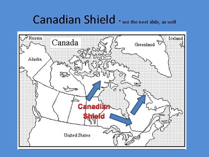Canadian Shield * see the next slide, as well Canadian Shield 