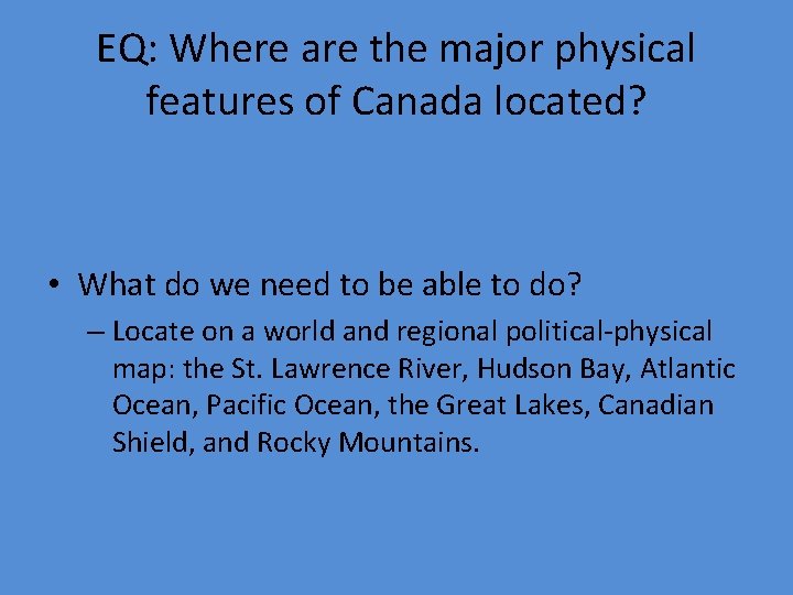 EQ: Where are the major physical features of Canada located? • What do we