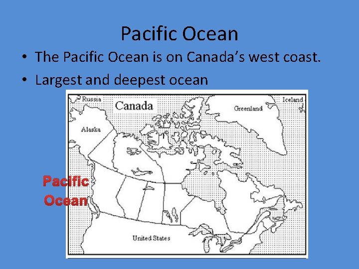 Pacific Ocean • The Pacific Ocean is on Canada’s west coast. • Largest and