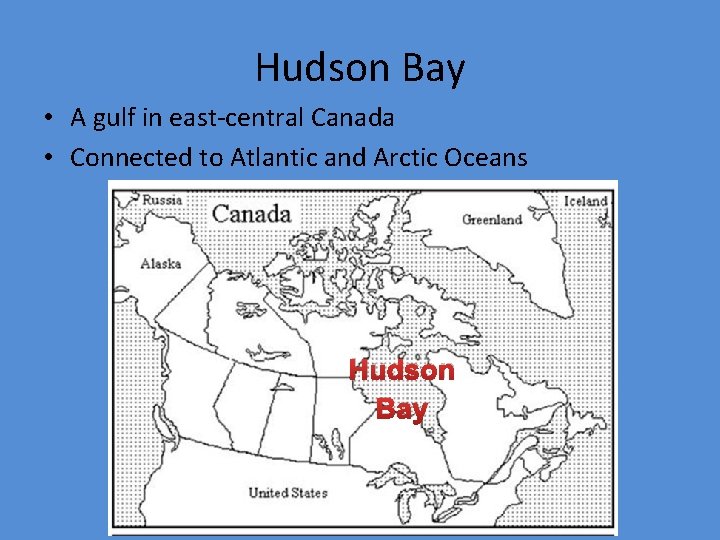 Hudson Bay • A gulf in east-central Canada • Connected to Atlantic and Arctic