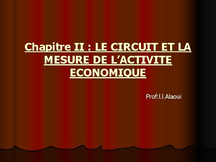 Chapitre II : LE CIRCUIT ET LA MESURE DE L’ACTIVITE ECONOMIQUE Prof: l. l. Chapitre II : LE CIRCUIT ET LA MESURE DE L’ACTIVITE ECONOMIQUE Prof: l. l.
