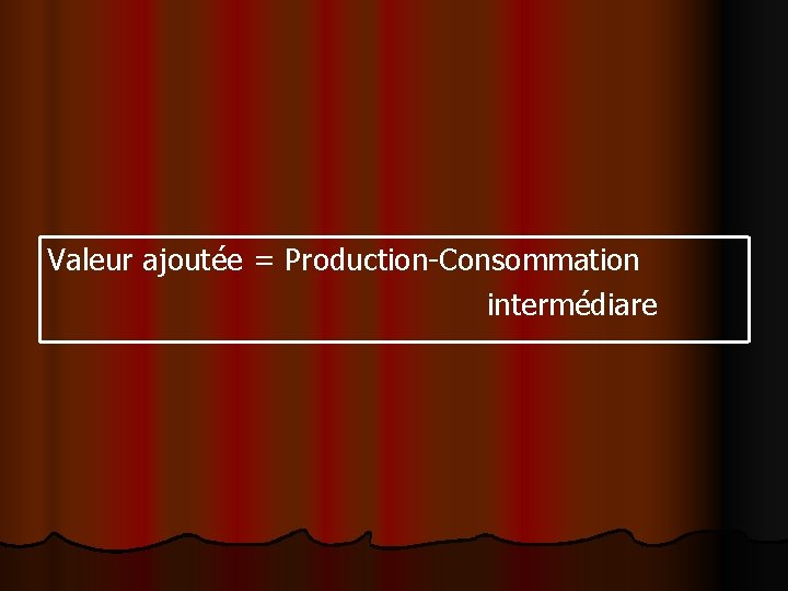 Valeur ajoutée = Production-Consommation intermédiare Valeur ajoutée = Production-Consommation intermédiare