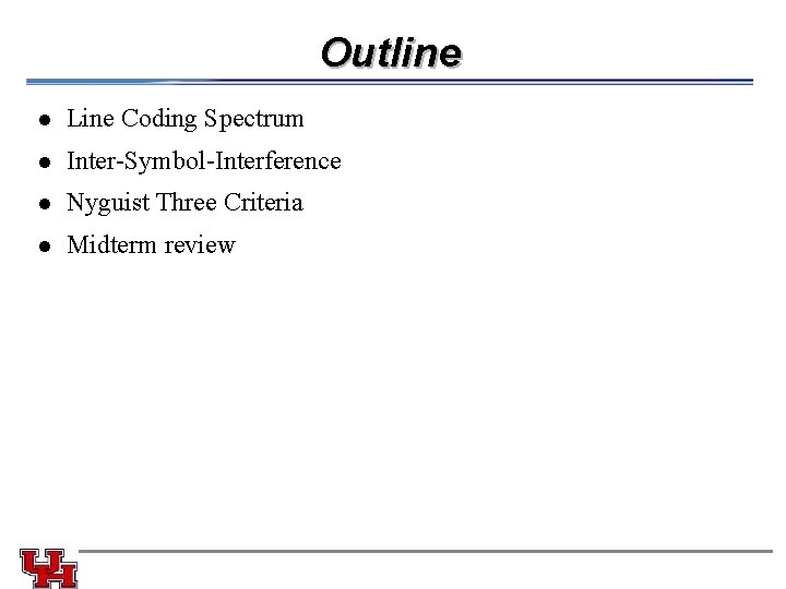 Outline l Line Coding Spectrum l Inter-Symbol-Interference l Nyguist Three Criteria l Midterm review