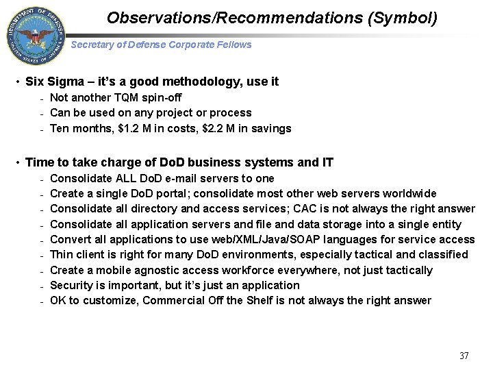 Observations/Recommendations (Symbol) Secretary of Defense Corporate Fellows • Six Sigma – it’s a good