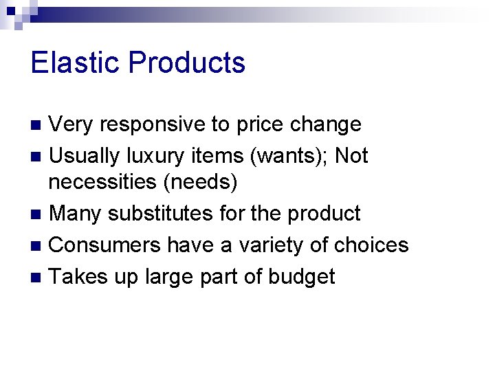 Elastic Products Very responsive to price change n Usually luxury items (wants); Not necessities