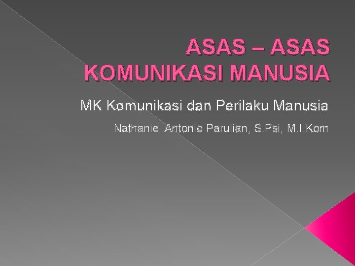 ASAS – ASAS KOMUNIKASI MANUSIA MK Komunikasi dan Perilaku Manusia Nathaniel Antonio Parulian, S.