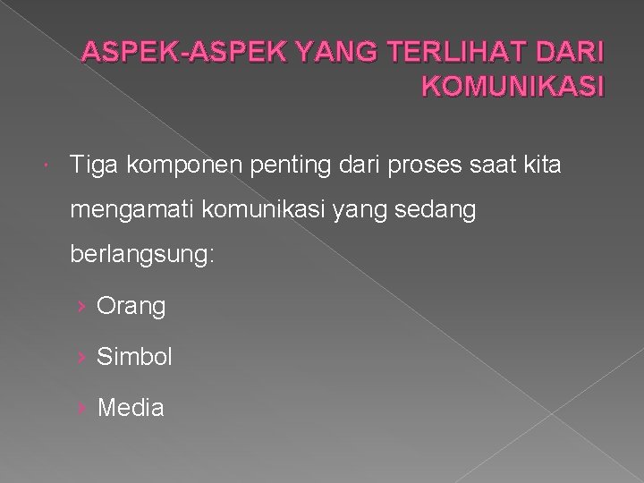 ASPEK-ASPEK YANG TERLIHAT DARI KOMUNIKASI Tiga komponen penting dari proses saat kita mengamati komunikasi