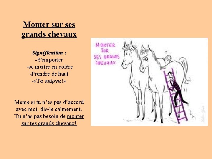 Monter sur ses grands chevaux Signification : -S'emporter -se mettre en colère -Prendre de