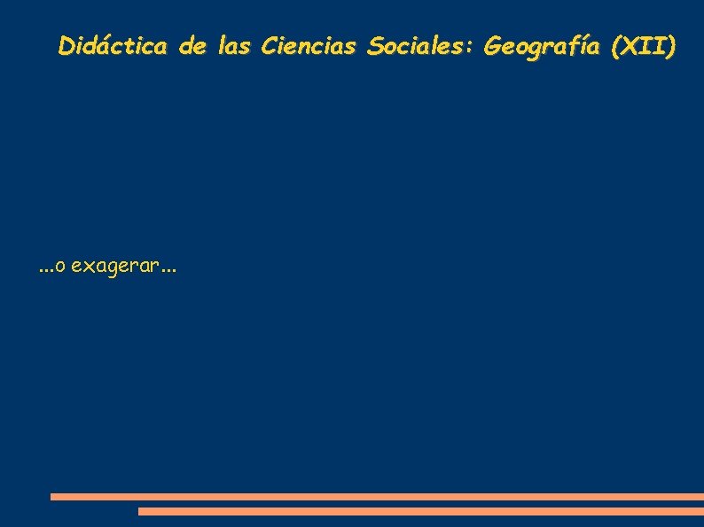 Didáctica de las Ciencias Sociales: Geografía (XII) . . . o exagerar. . .