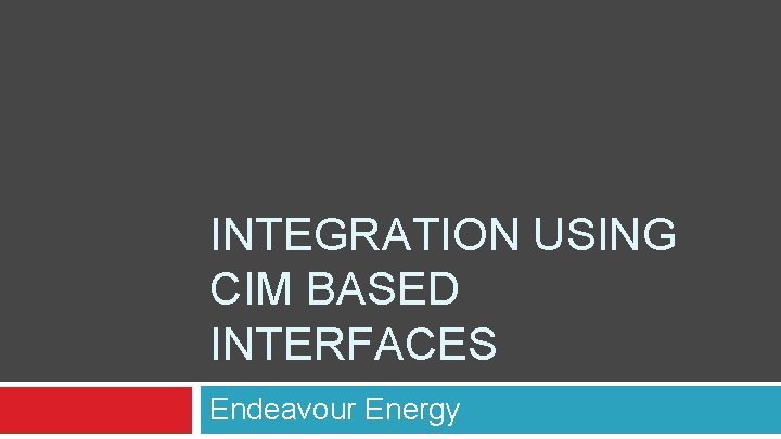 INTEGRATION USING CIM BASED INTERFACES Endeavour Energy 