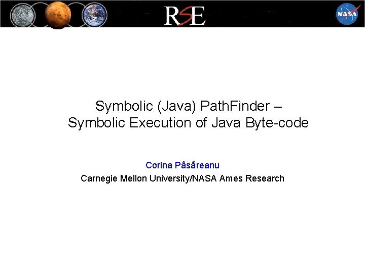 Symbolic (Java) Path. Finder – Symbolic Execution of Java Byte-code Corina Pãsãreanu Carnegie Mellon