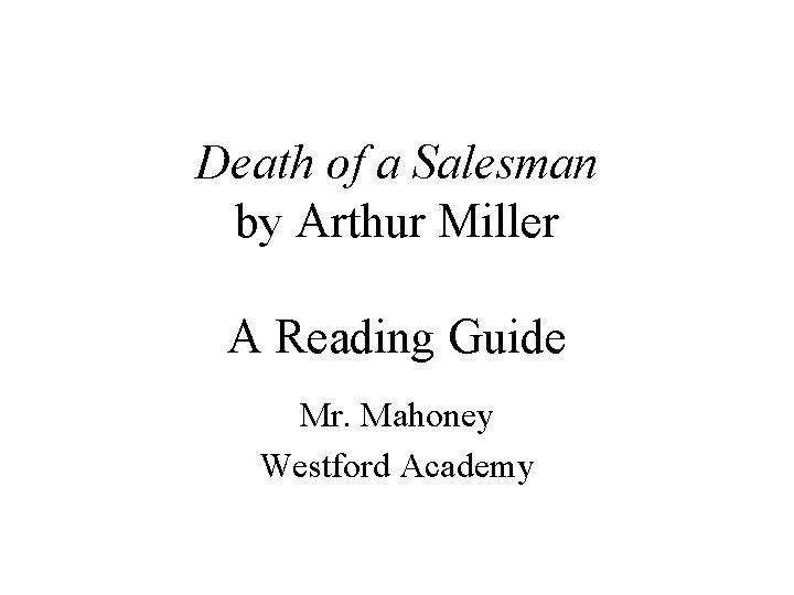 Death of a Salesman by Arthur Miller A Reading Guide Mr. Mahoney Westford Academy