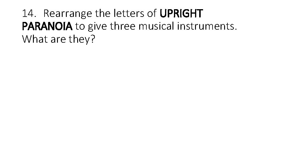 14. Rearrange the letters of UPRIGHT PARANOIA to give three musical instruments. What are
