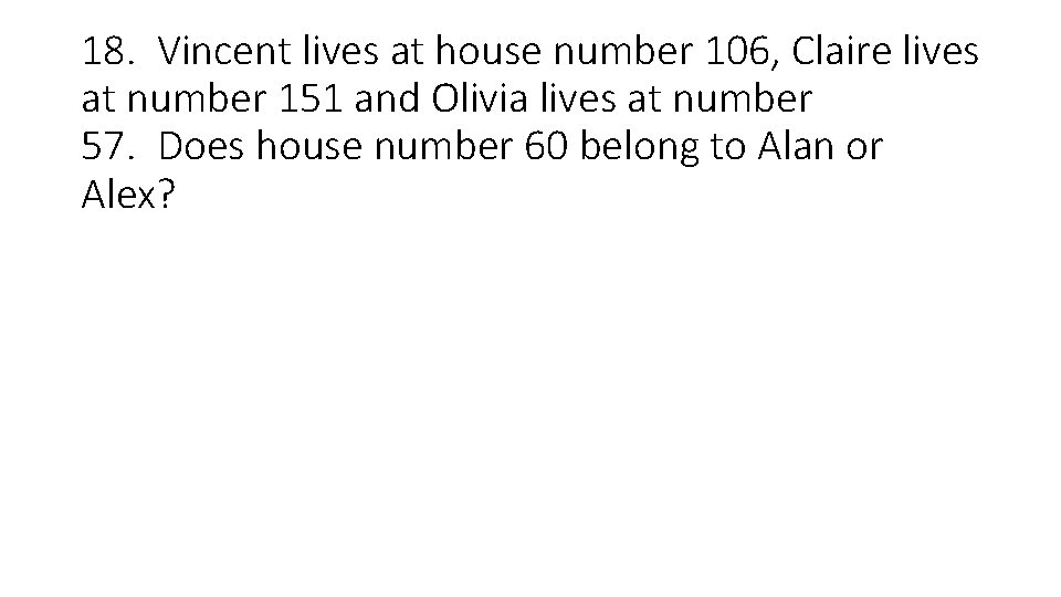 18. Vincent lives at house number 106, Claire lives at number 151 and Olivia