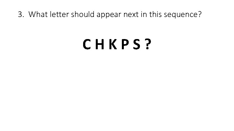 3. What letter should appear next in this sequence? C H K P S