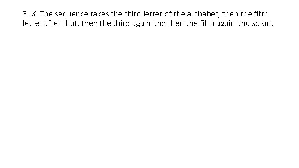 3. X. The sequence takes the third letter of the alphabet, then the fifth